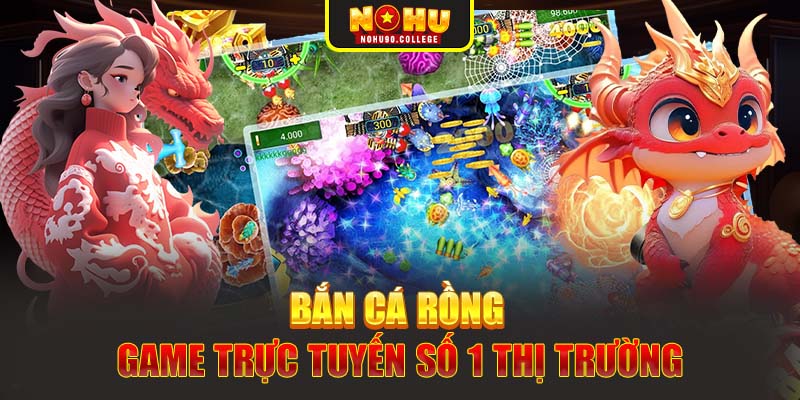 Bắn cá Rồng - Game trực tuyến số 1 thị trường