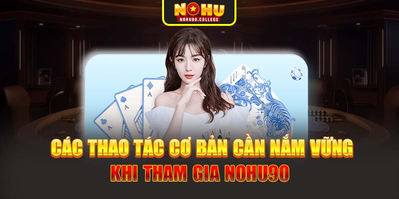 Các thao tác cơ bản cần nắm vững khi tham gia Nohu90