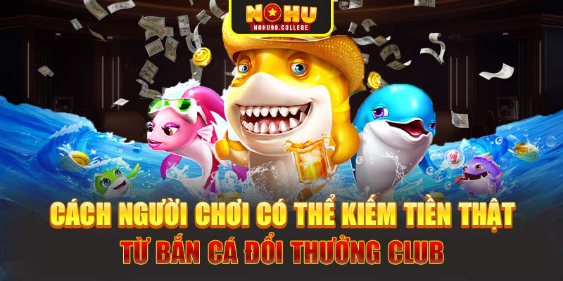 Cách người chơi có thể kiếm tiền thật từ bắn cá đổi thưởng club