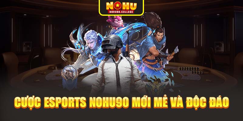 Cược Esports Nohu90 mới mẻ và độc đáo