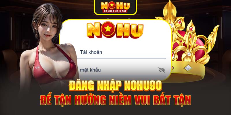 Đăng nhập Nohu90 để tận hưởng niềm vui bất tận