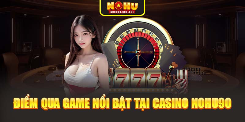 Điểm qua game nổi bật tại casino Nohu90