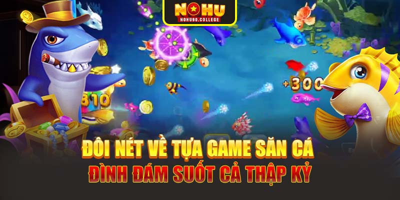 Đôi nét về tựa game săn cá đình đám suốt cả thập kỷ