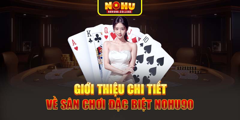 Giới thiệu chi tiết về sân chơi đặc biệt Nohu90