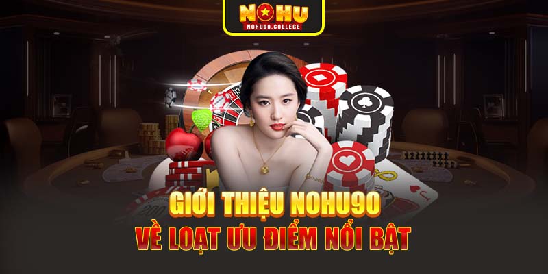 Giới thiệu Nohu90 về loạt ưu điểm nổi bật