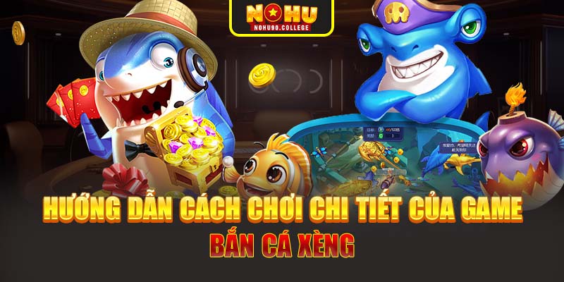 Hướng dẫn cách chơi chi tiết của game Bắn Cá Xèng