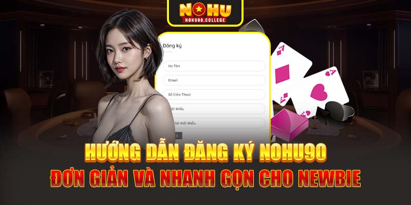 Hướng dẫn đăng ký Nohu90 đơn giản và nhanh gọn cho newbie