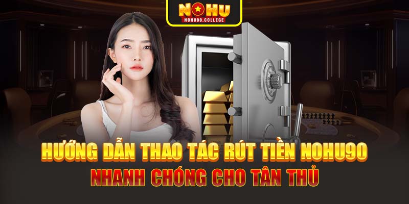 Hướng dẫn thao tác rút tiền Nohu90 nhanh chóng cho tân thủ