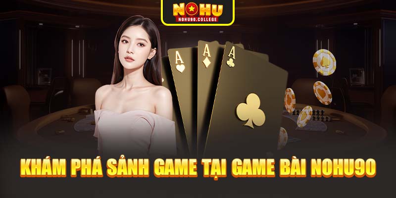 Khám phá sảnh game tại game bài Nohu90