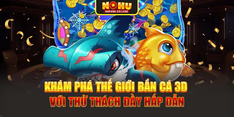 Khám phá thế giới bắn cá 3D với thử thách đầy hấp dẫn