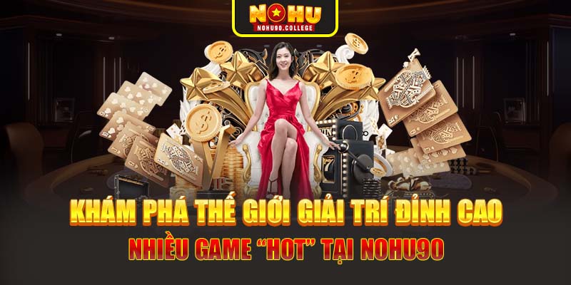 Khám phá thế giới giải trí đỉnh cao nhiều game “hot” tại Nohu90