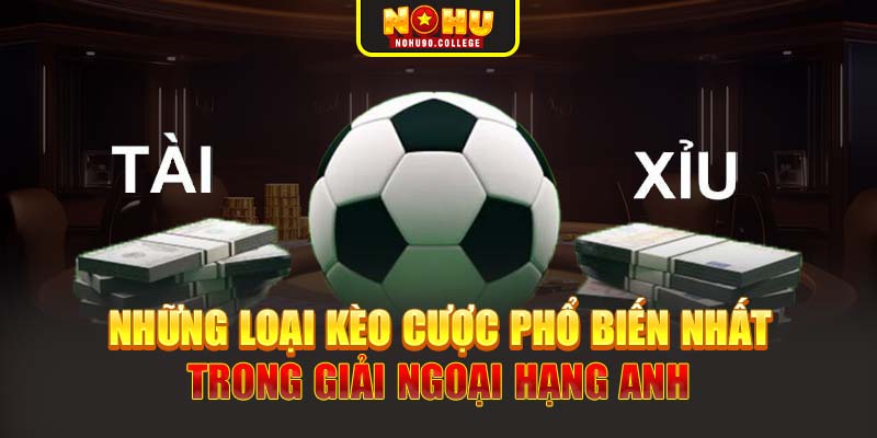 Những loại kèo cược phổ biến nhất trong giải Ngoại Hạng Anh