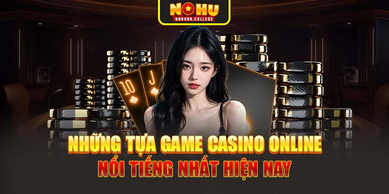 Những tựa game Casino online nổi tiếng nhất hiện nay