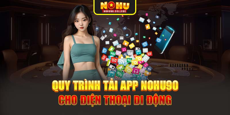 Quy trình tải app Nohu90 cho điện thoại di động