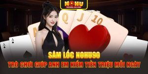 Sâm lốc Nohu90 – Trò Chơi Giúp Bạn Kiếm Tiền Triệu Mỗi Ngày