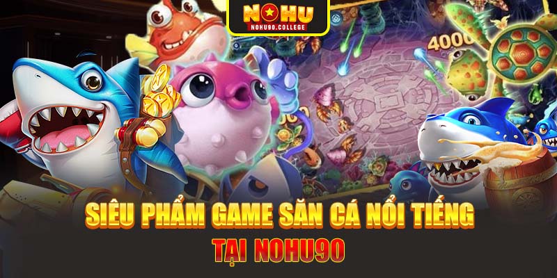 Siêu phẩm game săn cá nổi tiếng tại Nohu90