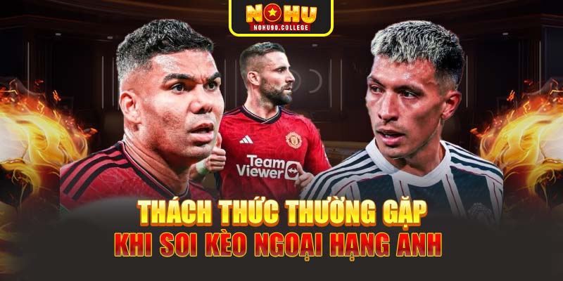 Thách thức thường gặp khi soi kèo Ngoại Hạng Anh 