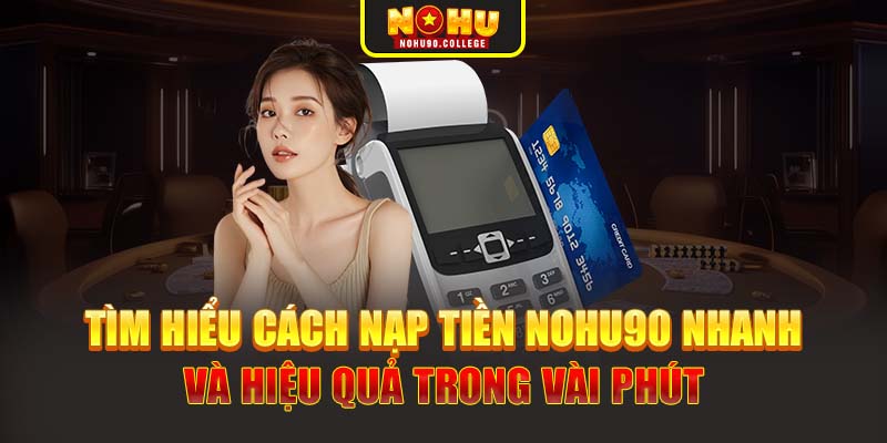 Tìm hiểu cách nạp tiền Nohu90 nhanh và hiệu quả trong vài phút