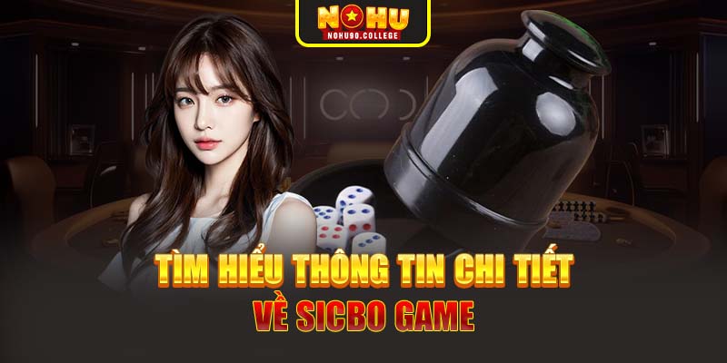 Tìm hiểu thông tin chi tiết về Sicbo game