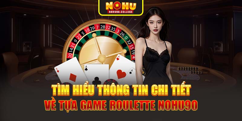 Tìm hiểu thông tin chi tiết về tựa game Roulette Nohu90