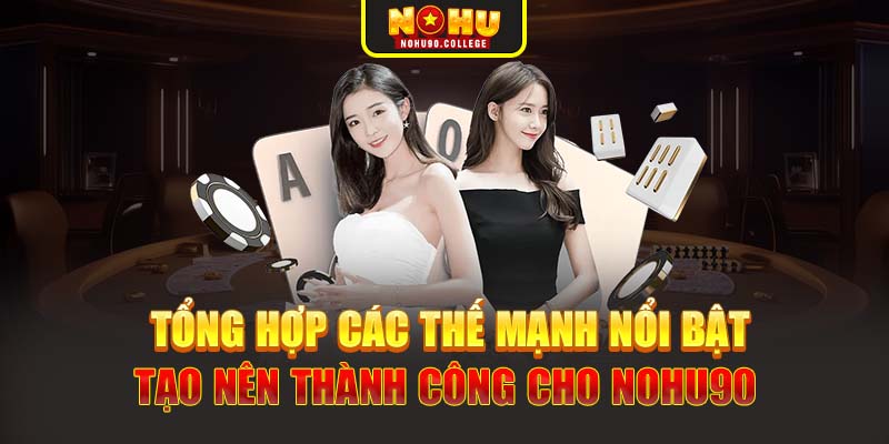 Tổng hợp các thế mạnh nổi bật tạo nên thành công cho Nohu90