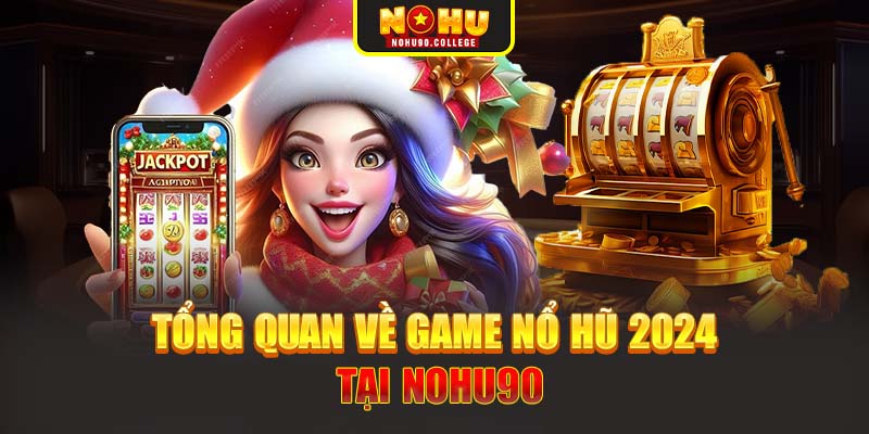 Tổng quan về game nổ hũ 2024 tại Nohu90