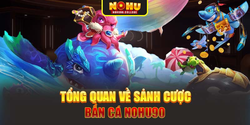 Tổng quan về sảnh cược bắn cá Nohu90