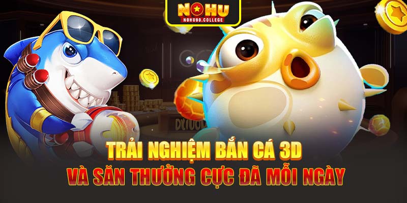 Trải nghiệm bắn cá 3D và săn thưởng cực đã mỗi ngày