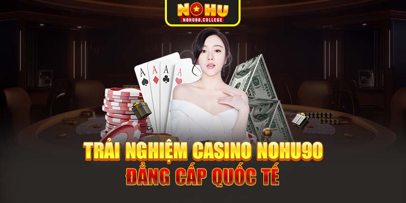 Trải nghiệm casino Nohu90 đẳng cấp quốc tế