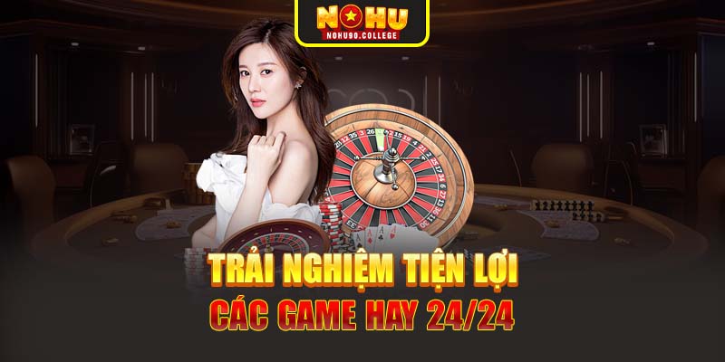 Trải nghiệm tiện lợi các game hay 24/24