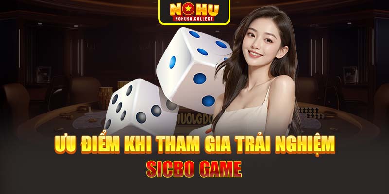 Ưu điểm khi tham gia trải nghiệm Sicbo game