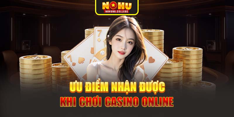 Ưu điểm nhận được khi chơi Casino online