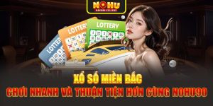 Xổ Số Miền Bắc - Chơi Nhanh Và Thuận Tiện Hơn Cùng Nohu90